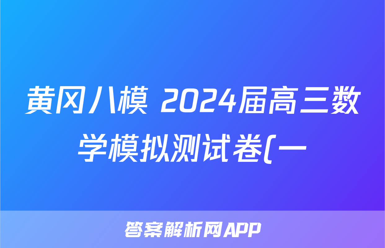 黄冈八模 2024届高三数学模拟测试卷(一)1答案